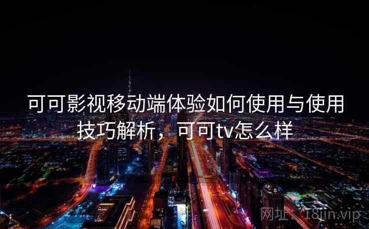 可可影视移动端体验如何使用与使用技巧解析，可可tv怎么样  第1张