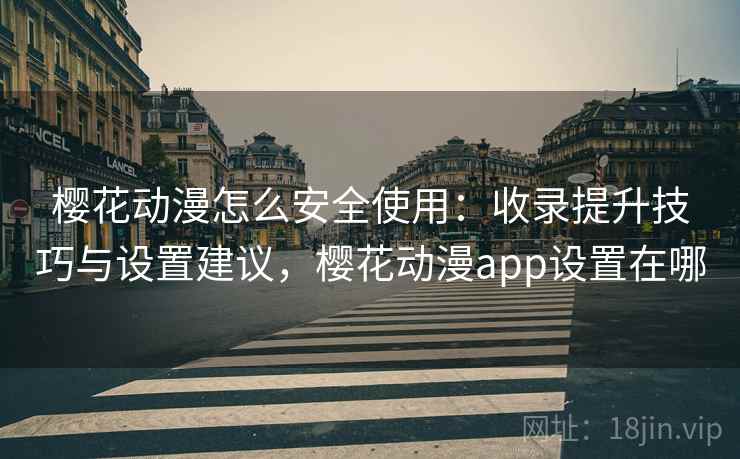 樱花动漫怎么安全使用：收录提升技巧与设置建议，樱花动漫app设置在哪  第2张