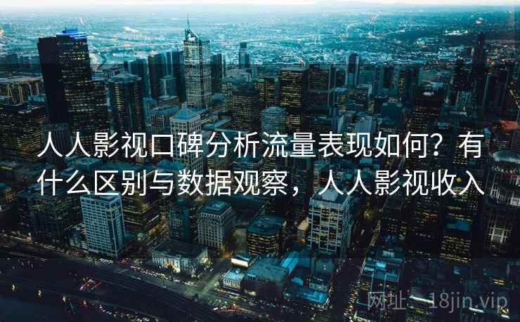 人人影视口碑分析流量表现如何？有什么区别与数据观察，人人影视收入  第2张