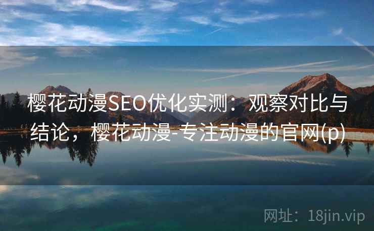 樱花动漫SEO优化实测：观察对比与结论，樱花动漫-专注动漫的官网(p)  第1张