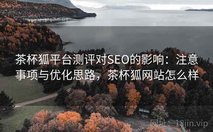 茶杯狐平台测评对SEO的影响:注意事项与优化思路,茶杯狐网站怎么样 第1张 茶杯狐平台测评对SEO的影响:注意事项与优化思路,茶杯狐网站怎么样 第1张