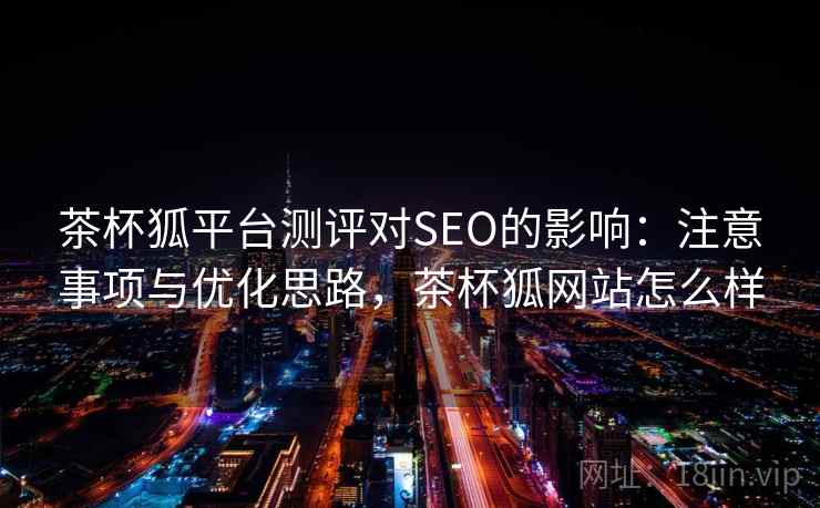茶杯狐平台测评对SEO的影响:注意事项与优化思路,茶杯狐网站怎么样 第2张 茶杯狐平台测评对SEO的影响:注意事项与优化思路,茶杯狐网站怎么样 第2张