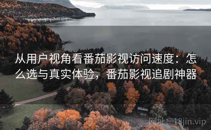 从用户视角看番茄影视访问速度:怎么选与真实体验,番茄影视追剧神器 第2张 从用户视角看番茄影视访问速度:怎么选与真实体验,番茄影视追剧神器 第2张