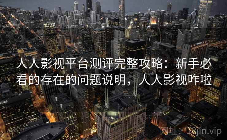 人人影视平台测评完整攻略:新手必看的存在的问题说明,人人影视咋啦 第2张 人人影视平台测评完整攻略:新手必看的存在的问题说明,人人影视咋啦 第2张