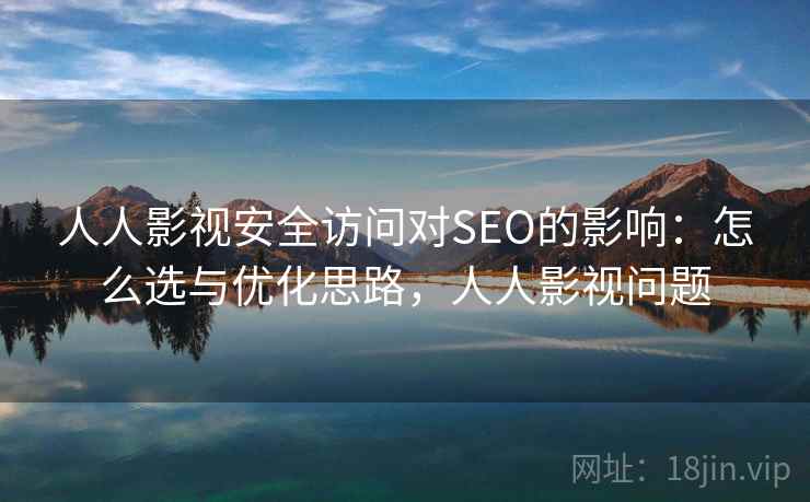 人人影视安全访问对SEO的影响：怎么选与优化思路，人人影视问题  第1张