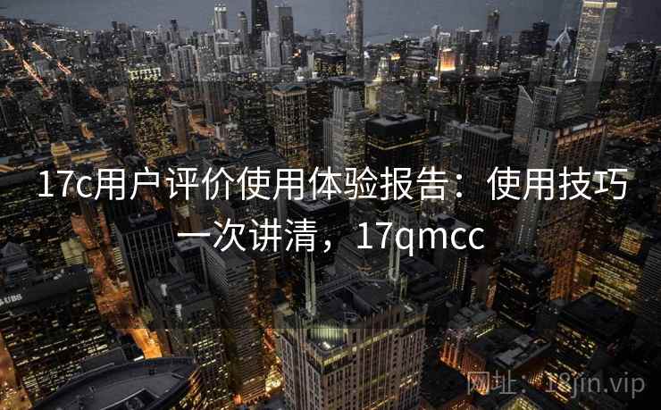 17c用户评价使用体验报告：使用技巧一次讲清，17qmcc  第1张