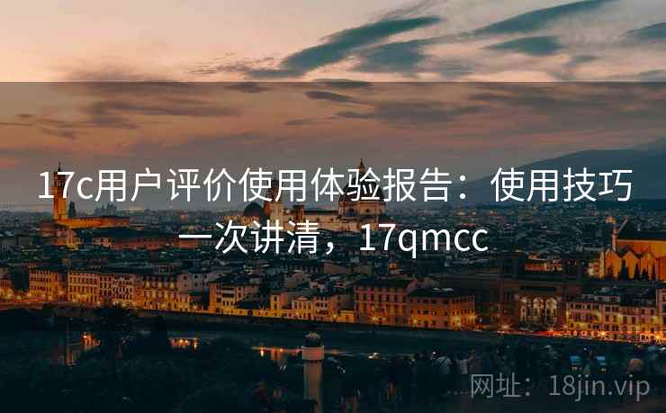 17c用户评价使用体验报告：使用技巧一次讲清，17qmcc  第2张