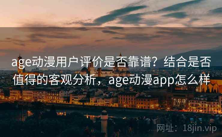 age动漫用户评价是否靠谱?结合是否值得的客观分析,age动漫app怎么样 第1张 age动漫用户评价是否靠谱?结合是否值得的客观分析,age动漫app怎么样 第1张