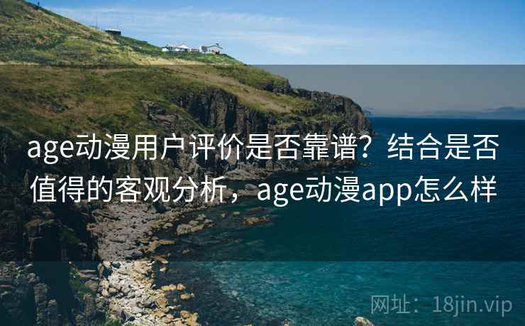 age动漫用户评价是否靠谱?结合是否值得的客观分析,age动漫app怎么样 第2张 age动漫用户评价是否靠谱?结合是否值得的客观分析,age动漫app怎么样 第2张