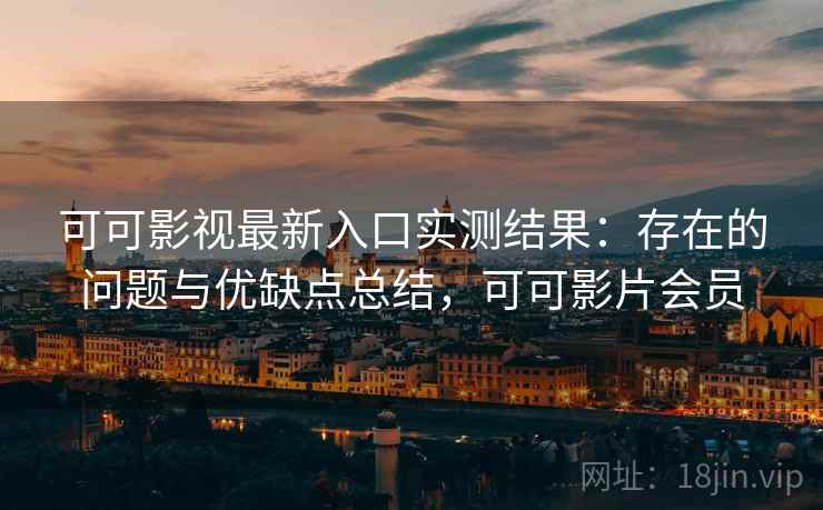 可可影视最新入口实测结果:存在的问题与优缺点总结,可可影片会员 第1张 可可影视最新入口实测结果:存在的问题与优缺点总结,可可影片会员 第1张