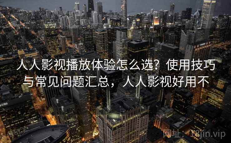 人人影视播放体验怎么选？使用技巧与常见问题汇总，人人影视好用不  第1张