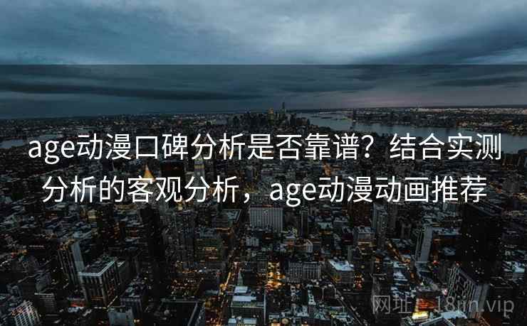 age动漫口碑分析是否靠谱？结合实测分析的客观分析，age动漫动画推荐  第2张