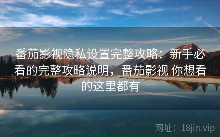 番茄影视隐私设置完整攻略：新手必看的完整攻略说明，番茄影视 你想看的这里都有  第2张