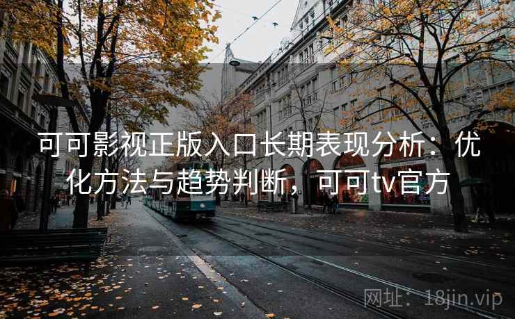 可可影视正版入口长期表现分析：优化方法与趋势判断，可可tv官方  第1张