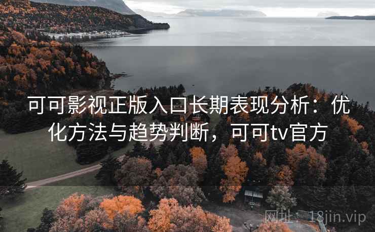 可可影视正版入口长期表现分析：优化方法与趋势判断，可可tv官方  第2张
