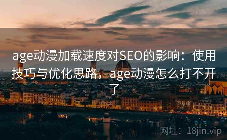 age动漫加载速度对SEO的影响：使用技巧与优化思路，age动漫怎么打不开了  第1张