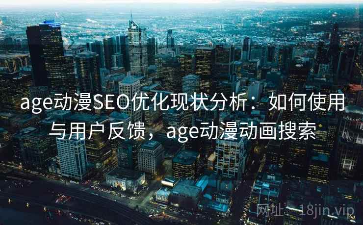 age动漫SEO优化现状分析：如何使用与用户反馈，age动漫动画搜索  第2张
