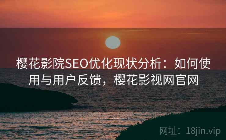 樱花影院SEO优化现状分析：如何使用与用户反馈，樱花影视网官网  第1张