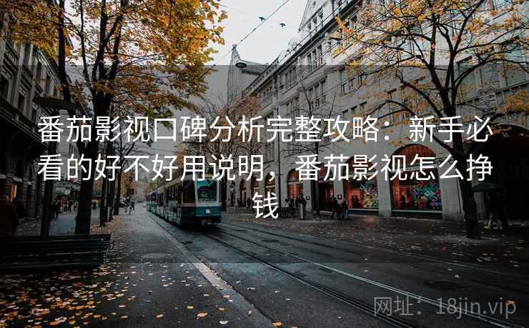 番茄影视口碑分析完整攻略:新手必看的好不好用说明,番茄影视怎么挣钱 第2张 番茄影视口碑分析完整攻略:新手必看的好不好用说明,番茄影视怎么挣钱 第2张