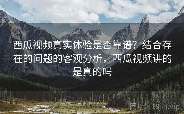 西瓜视频真实体验是否靠谱?结合存在的问题的客观分析,西瓜视频讲的是真的吗 第2张 西瓜视频真实体验是否靠谱?结合存在的问题的客观分析,西瓜视频讲的是真的吗 第2张