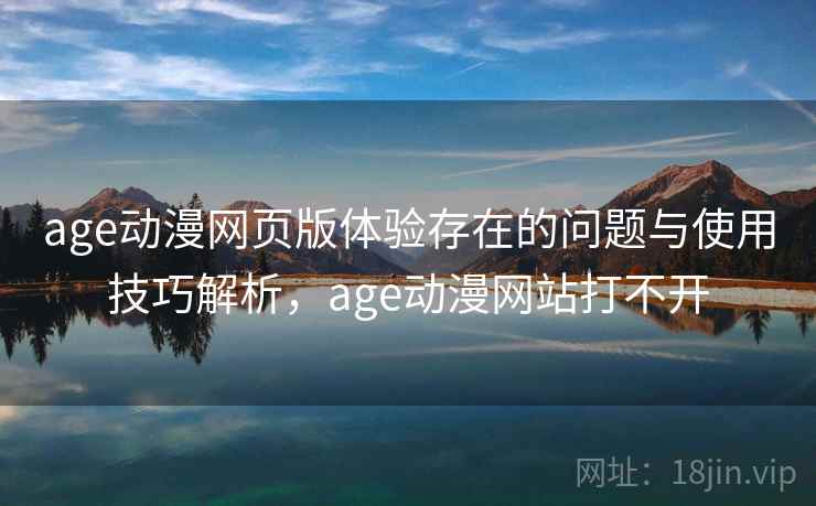 age动漫网页版体验存在的问题与使用技巧解析,age动漫网站打不开 第1张 age动漫网页版体验存在的问题与使用技巧解析,age动漫网站打不开 第1张