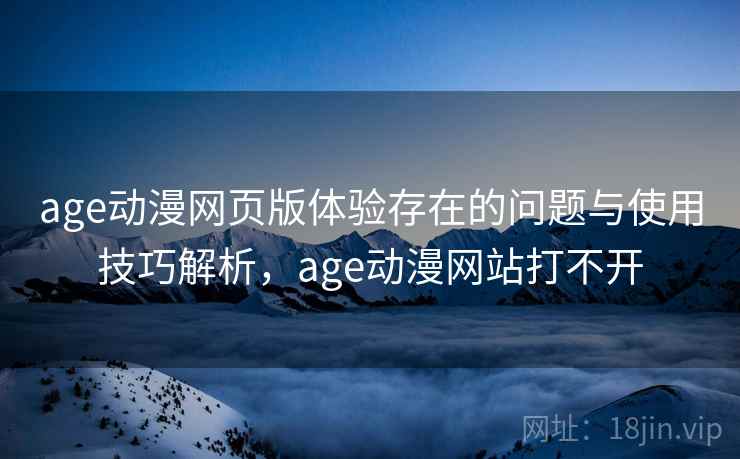 age动漫网页版体验存在的问题与使用技巧解析,age动漫网站打不开 第2张 age动漫网页版体验存在的问题与使用技巧解析,age动漫网站打不开 第2张