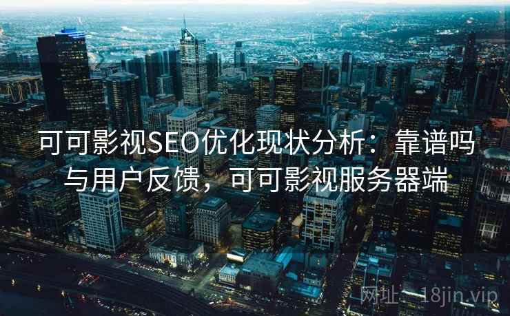 可可影视SEO优化现状分析：靠谱吗与用户反馈，可可影视服务器端