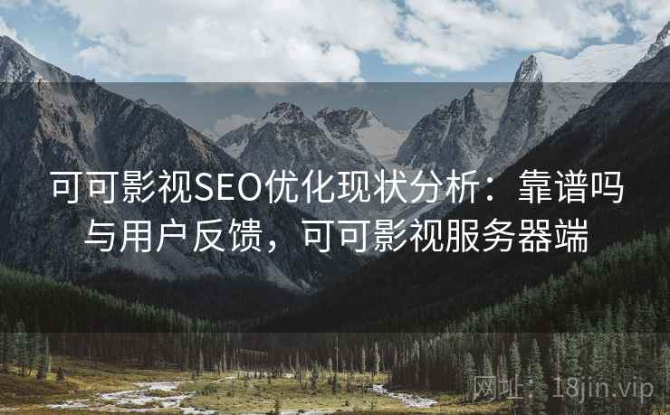 可可影视SEO优化现状分析:靠谱吗与用户反馈,可可影视服务器端 第2张 可可影视SEO优化现状分析:靠谱吗与用户反馈,可可影视服务器端 第2张