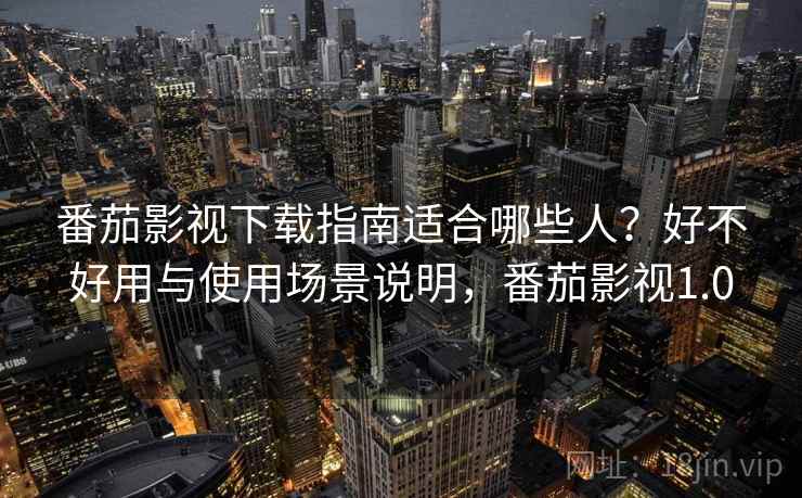番茄影视下载指南适合哪些人？好不好用与使用场景说明，番茄影视1.0