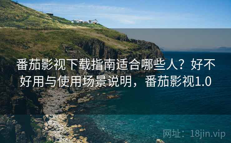 番茄影视下载指南适合哪些人?好不好用与使用场景说明,番茄影视1.0 第2张 番茄影视下载指南适合哪些人?好不好用与使用场景说明,番茄影视1.0 第2张