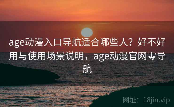 age动漫入口导航适合哪些人?好不好用与使用场景说明,age动漫官网零导航 第2张 age动漫入口导航适合哪些人?好不好用与使用场景说明,age动漫官网零导航 第2张
