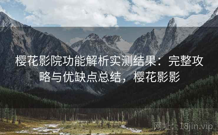 樱花影院功能解析实测结果:完整攻略与优缺点总结,樱花影影 第2张 樱花影院功能解析实测结果:完整攻略与优缺点总结,樱花影影 第2张
