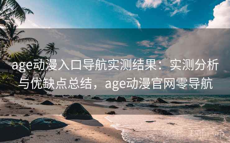 age动漫入口导航实测结果:实测分析与优缺点总结,age动漫官网零导航 第2张 age动漫入口导航实测结果:实测分析与优缺点总结,age动漫官网零导航 第2张