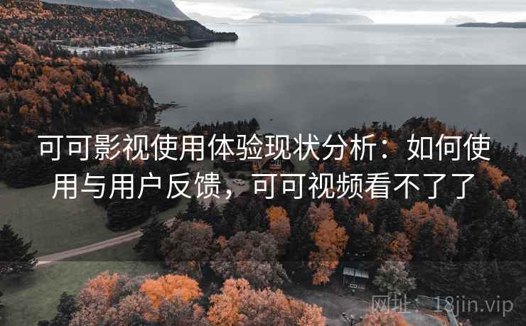 可可影视使用体验现状分析:如何使用与用户反馈,可可视频看不了了 第1张 可可影视使用体验现状分析:如何使用与用户反馈,可可视频看不了了 第1张