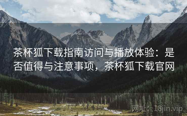 茶杯狐下载指南访问与播放体验:是否值得与注意事项,茶杯狐下载官网 第2张 茶杯狐下载指南访问与播放体验:是否值得与注意事项,茶杯狐下载官网 第2张