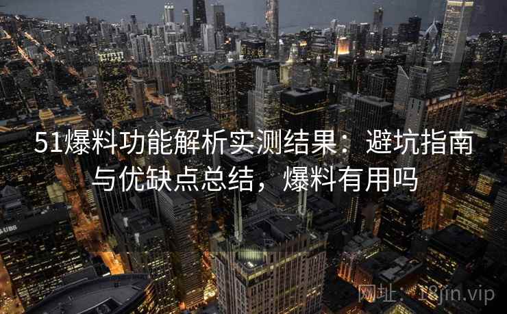 51爆料功能解析实测结果:避坑指南与优缺点总结,爆料有用吗 第2张 51爆料功能解析实测结果:避坑指南与优缺点总结,爆料有用吗 第2张