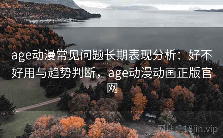 age动漫常见问题长期表现分析:好不好用与趋势判断,age动漫动画正版官网 第2张 age动漫常见问题长期表现分析:好不好用与趋势判断,age动漫动画正版官网 第2张