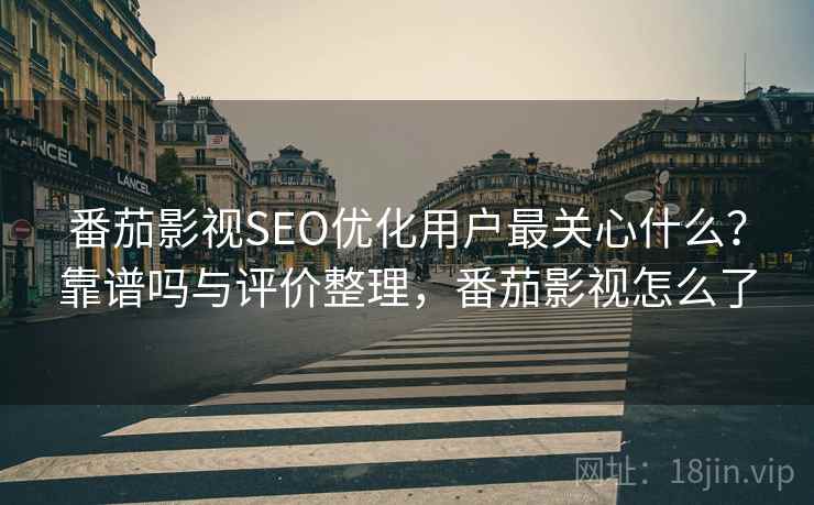 番茄影视SEO优化用户最关心什么?靠谱吗与评价整理,番茄影视怎么了 第2张 番茄影视SEO优化用户最关心什么?靠谱吗与评价整理,番茄影视怎么了 第2张