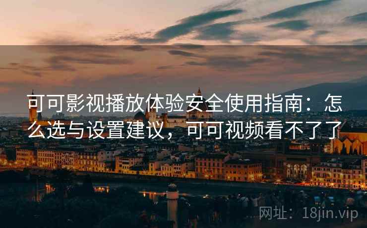 可可影视播放体验安全使用指南：怎么选与设置建议，可可视频看不了了