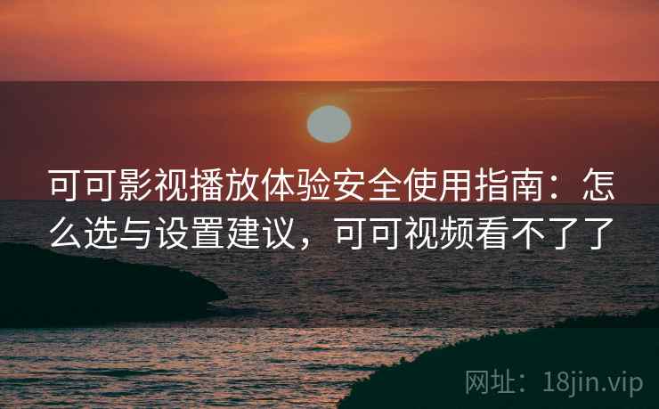可可影视播放体验安全使用指南:怎么选与设置建议,可可视频看不了了 第2张 可可影视播放体验安全使用指南:怎么选与设置建议,可可视频看不了了 第2张