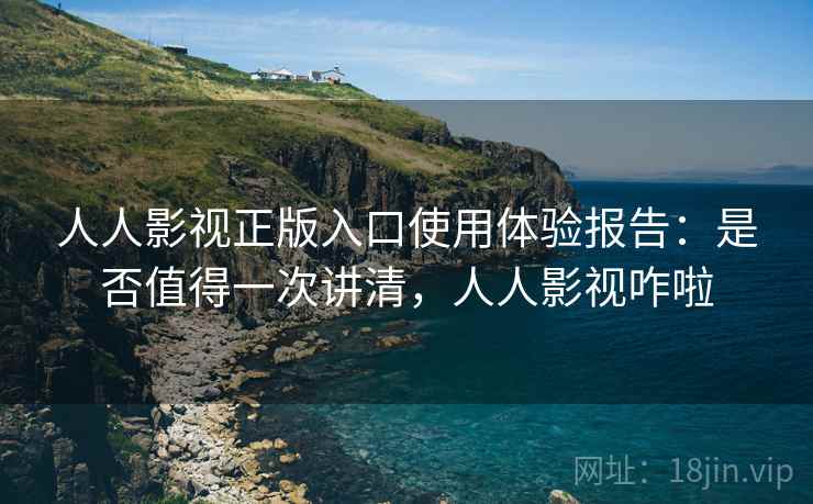 人人影视正版入口使用体验报告:是否值得一次讲清,人人影视咋啦 第2张 人人影视正版入口使用体验报告:是否值得一次讲清,人人影视咋啦 第2张