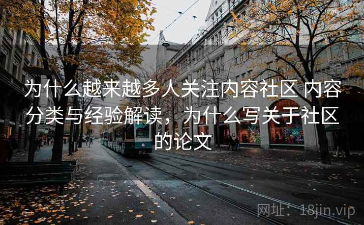 为什么越来越多人关注内容社区 内容分类与经验解读,为什么写关于社区的论文 第2张 为什么越来越多人关注内容社区 内容分类与经验解读,为什么写关于社区的论文 第2张