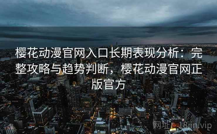 樱花动漫官网入口长期表现分析:完整攻略与趋势判断,樱花动漫官网正版官方 第2张 樱花动漫官网入口长期表现分析:完整攻略与趋势判断,樱花动漫官网正版官方 第2张