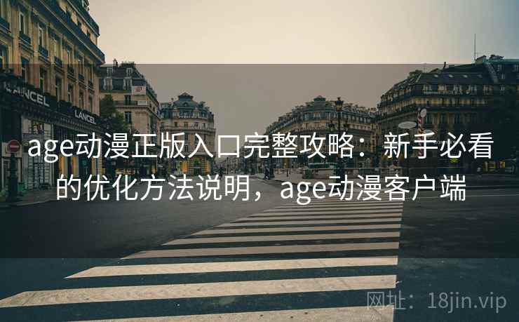 age动漫正版入口完整攻略:新手必看的优化方法说明,age动漫客户端 第1张 age动漫正版入口完整攻略:新手必看的优化方法说明,age动漫客户端 第1张
