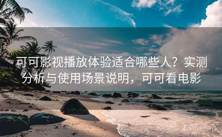 可可影视播放体验适合哪些人?实测分析与使用场景说明,可可看电影 第2张 可可影视播放体验适合哪些人?实测分析与使用场景说明,可可看电影 第2张