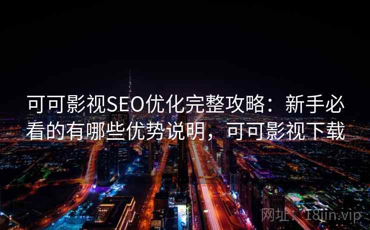 可可影视SEO优化完整攻略：新手必看的有哪些优势说明，可可影视下载  第1张