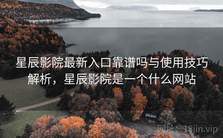 星辰影院最新入口靠谱吗与使用技巧解析,星辰影院是一个什么网站 第1张 星辰影院最新入口靠谱吗与使用技巧解析,星辰影院是一个什么网站 第1张