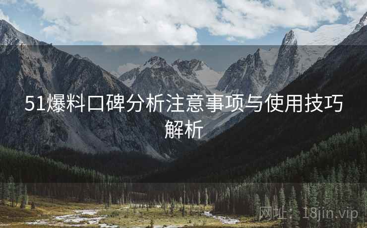 51爆料口碑分析注意事项与使用技巧解析 第1张 51爆料口碑分析注意事项与使用技巧解析 第1张
