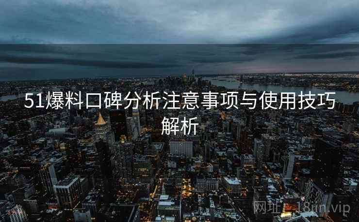 51爆料口碑分析注意事项与使用技巧解析 第2张 51爆料口碑分析注意事项与使用技巧解析 第2张