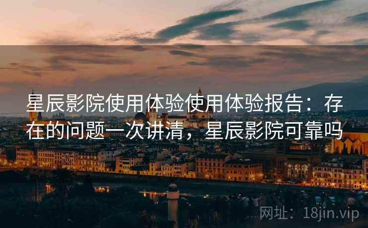 星辰影院使用体验使用体验报告:存在的问题一次讲清,星辰影院可靠吗 第1张 星辰影院使用体验使用体验报告:存在的问题一次讲清,星辰影院可靠吗 第1张